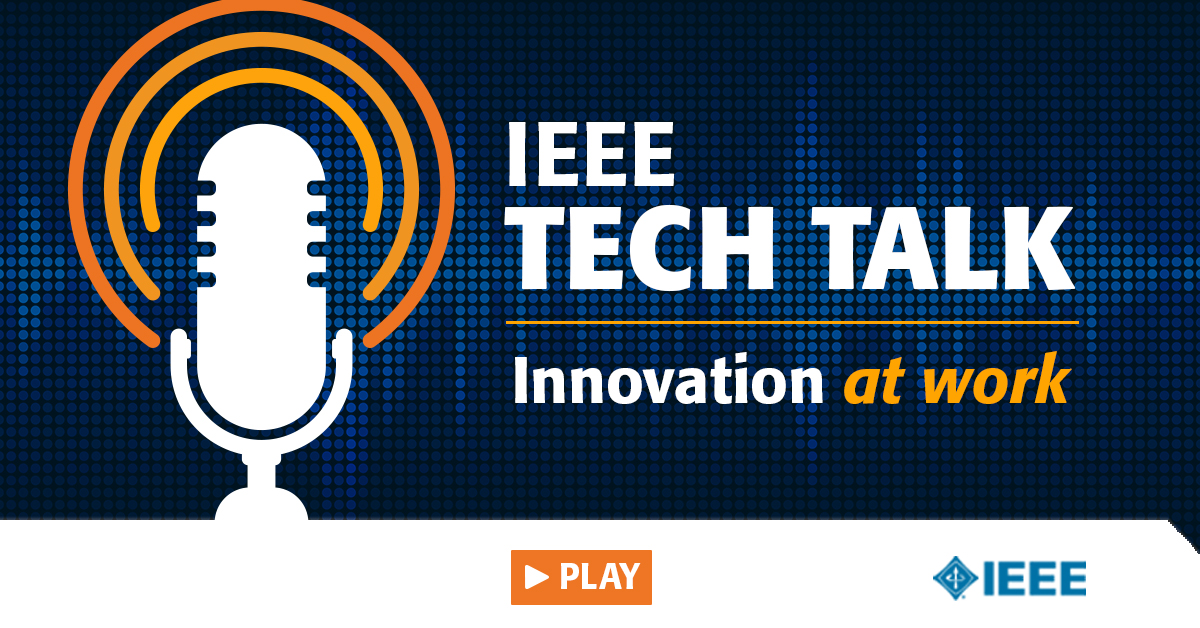 Welcome to the IEEE Tech Talk Podcast - IEEE Innovation at Work